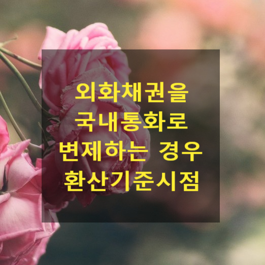  외국통화로 지급하기로 하는 채권(외화채권)을 국내통화로 변제하는 경우 환산기준시점
