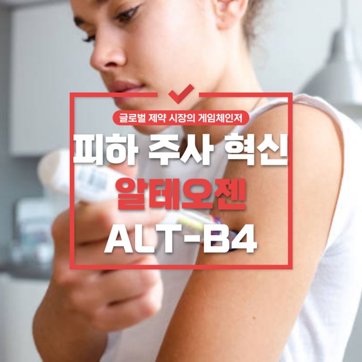 [글로벌 제약 시장의 게임체인저] 피하 주사 혁신 - 알테오젠 ALT-B4