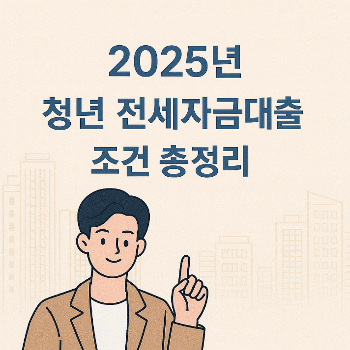  2025년 청년 전세자금대출 조건 총정리｜월 소득·신용 등 기준부터 신청 팁까지