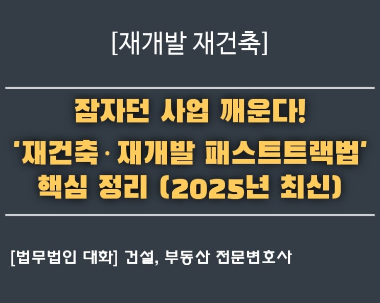  [재개발·재건축] 잠자던 사업 깨운다! '재건축·재개발 패스트트랙법' 핵심 정리 (2025년 최신)