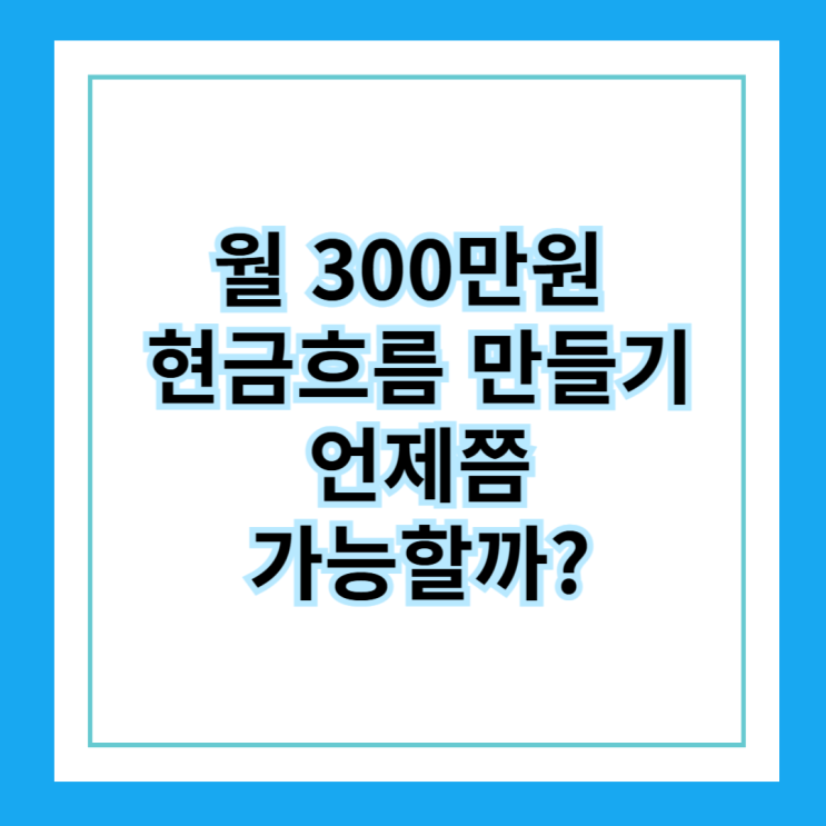  [매직스플릿] 월 300만원 현금흐름 만들기, 언제쯤 가능할까?