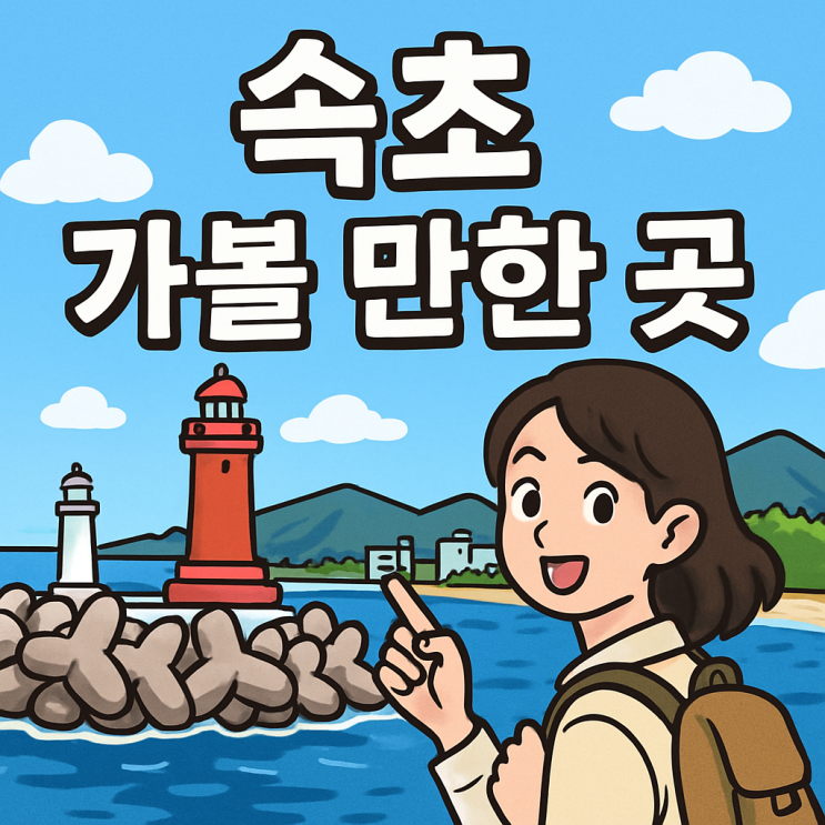  속초 가볼 만한 곳 추천 ｜바다부터 맛집, 감성 명소까지 총정리!