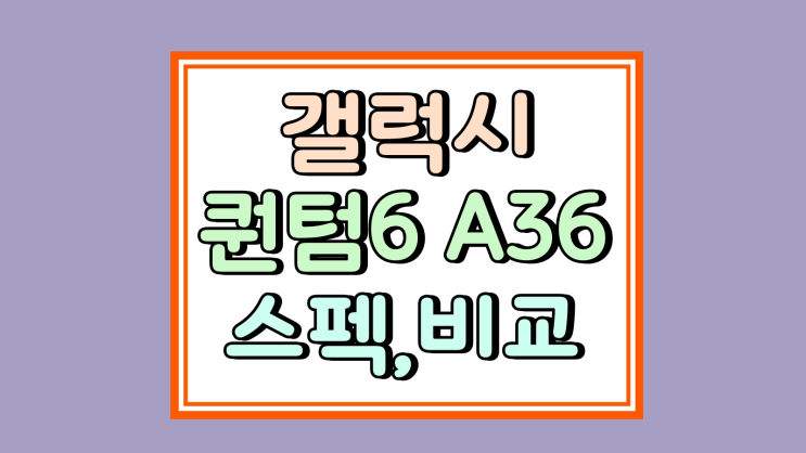  갤럭시 퀀텀6 vs A36 스펙 보급형 비교 정리