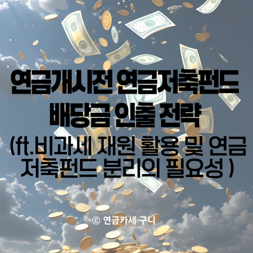  연금개시전 연금저축펀드 배당금 인출 전략 (ft. 비과세 재원 활용 및 연금저축펀드 분리의 필요성)