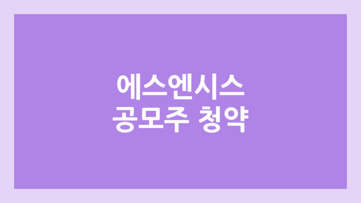 에스엔시스 공모주 청약 일정 | 장외가, 공모가, 증거금, 유통 물량, 균등, 비례 배정 | 환매청구권 X