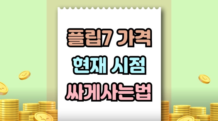  플립7 가격 싸게 사는법 사전예약 끝난 시점