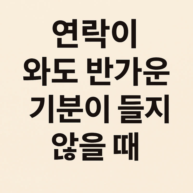  연락이 와도 반가운 기분이 들지 않을 때