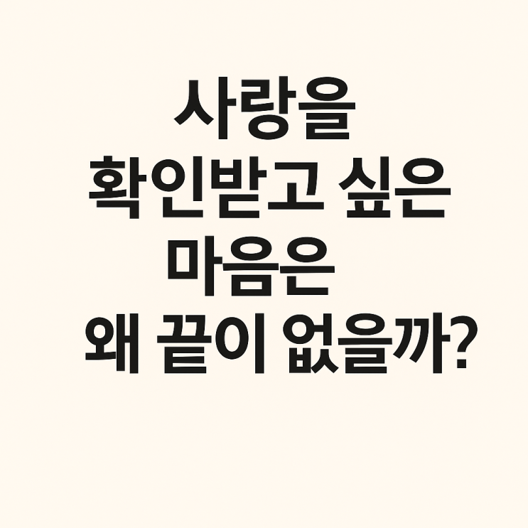  사랑을 확인받고 싶은 마음은 왜 끝이 없을까?