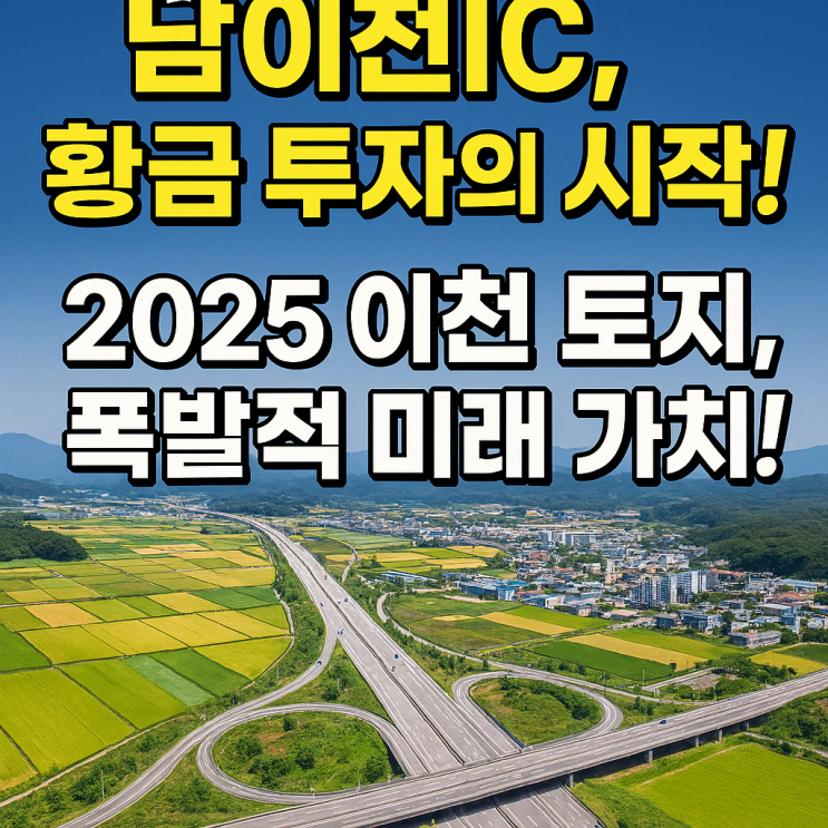   2025년 이천 토지 투자, 남이천IC 인근 황금 입지! (미래 가치 폭발 지역(모가면) 분석)
