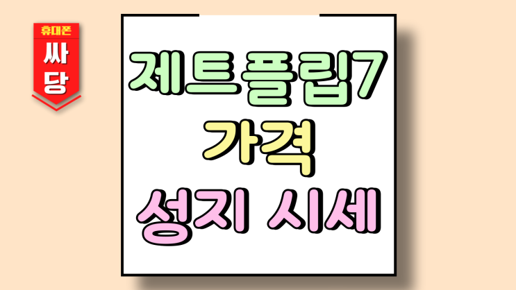  제트플립7 가격 성지 시세 미리 확인하는 방법