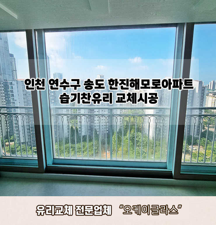  인천연수구 송도 한진해모로아파트 습기찬유리교체 "오케이글라스"