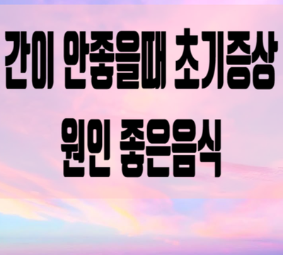  간이 안좋을때 증상과 원인 좋은음식