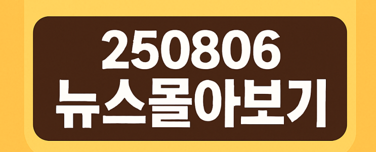 250806 뉴스몰아보기