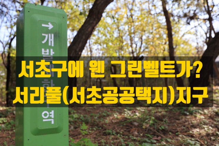  서울 서초구에 그린벨트가?– 서울 속 숨겨진 녹지, 서초구 개발제한구역, 서리풀지구, 서초공공택지지구