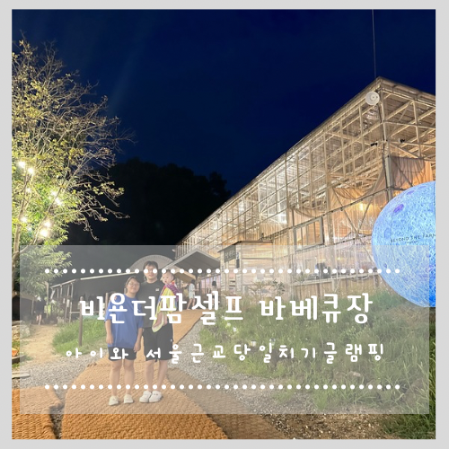  아이와 서울근교당일치기글램핑 비욘더팜 셀프 바베큐장 (민생회복지원금 사용가능)