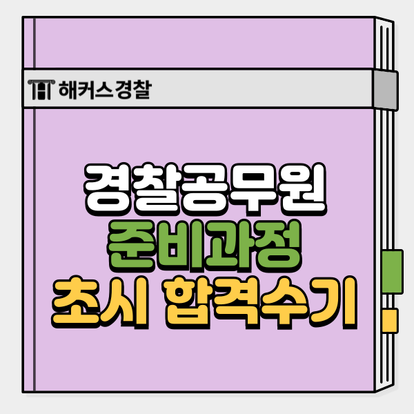  경찰공무원준비 이렇게 했다! 초시생도 합격하는 실제 과정 경험담