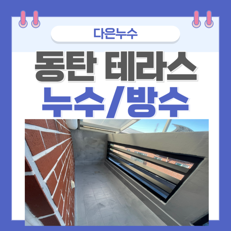  동탄 테라스 누수 비올때만 물이새는 경우 방수공사로 해결하세요!