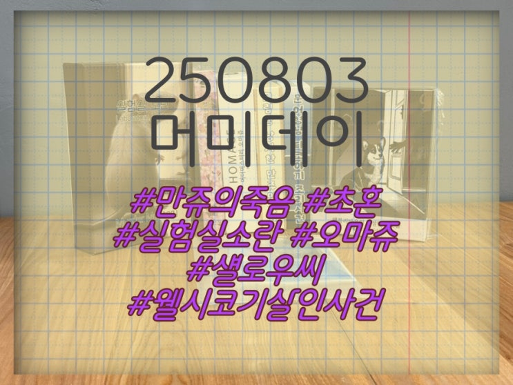  250803 머미데이 (만쥬의 죽음, 초혼, 실험실소란, 오마쥬, 섈로우씨, 웰시코기 살인사건)