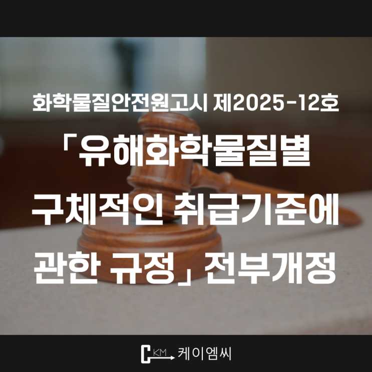  [ 주식회사 케이엠씨 ] 화학물질안전원고시 제2025-12호 「유해화학물질별 구체적인 취급기준에 관한 규정」 전부개정