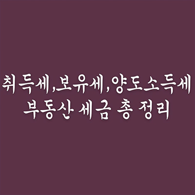  취득세,보유세,양도소득세 부동산 세금 총 정리