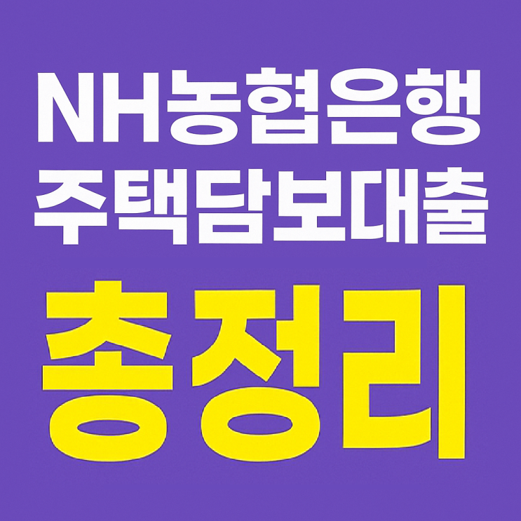  NH농협은행 주택담보대출 조건 총정리｜2025년 8월 금리와 규제 핵심 요약