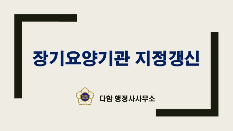  더이상 미룰수 없는 " 장기요양기관 지정갱신(지정심사)신청"