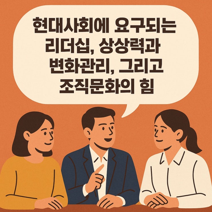  현대사회에 요구되는 리더십, 상상력과 변화관리, 그리고 조직문화의 힘