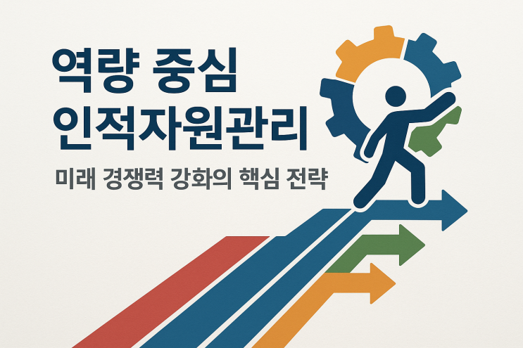  (HR) 역량 중심 인적자원관리: 미래 경쟁력 강화의 핵심 전략