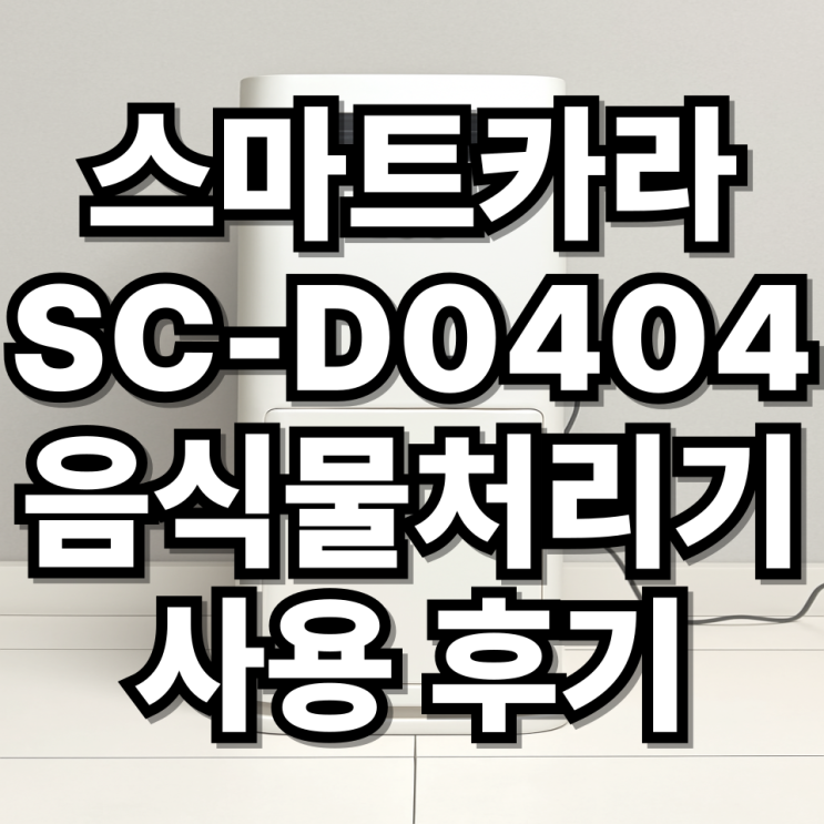  스마트카라 SC-D0404 음식물처리기 사용 후기 | 효과적인 음식물 처리 솔루션