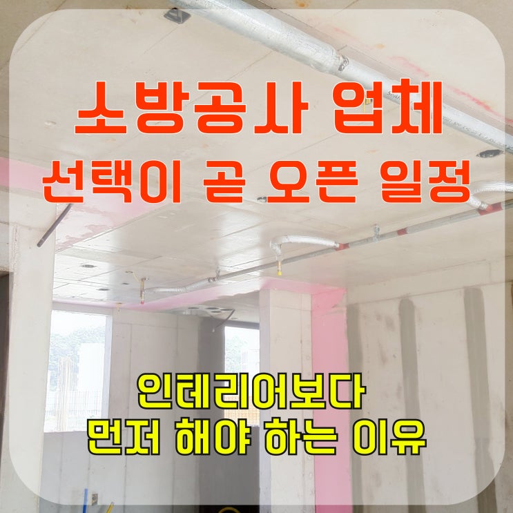  소방공사 업체 선택이 곧 오픈 일정입니다, 인테리어보다 먼저 해야 하는 이유