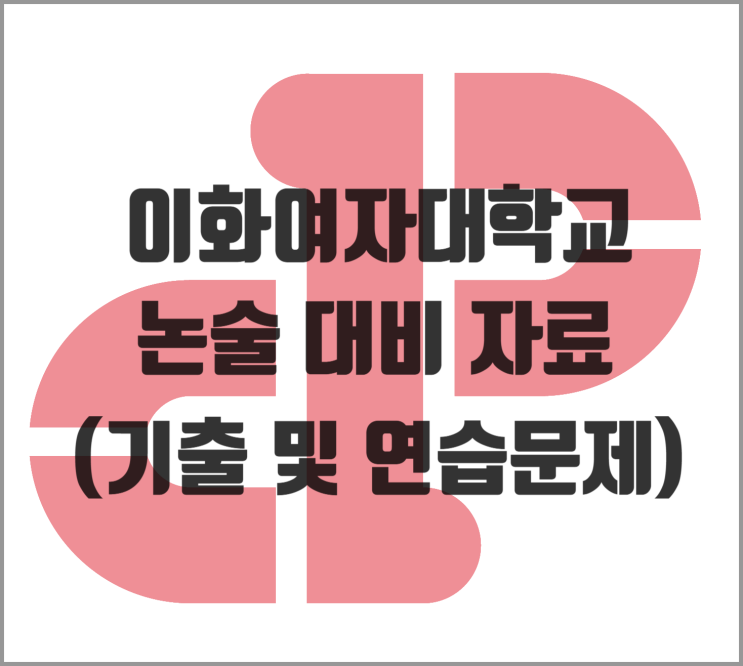  [논술] 2026학년도 이화여대 인문계 논술 대비 자료 (기출 및 연습문제)