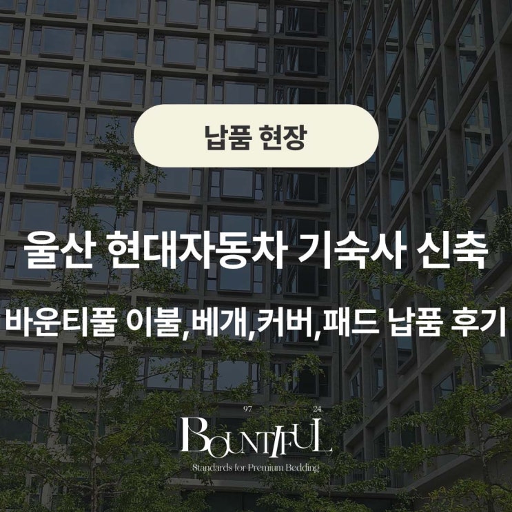  울산 현대자동차 기숙사 신축, 바운티풀 이불,베개,커버,패드 납품 후기