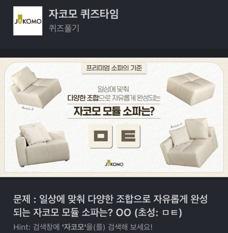  ㅁㅌ 자코모 퀴즈 문제 일상에 맞춰 다양한 조합으로 자유롭게 완성되는 자코모 모듈 소파는? OO (초성: ㅁㅌ) 자코모 ㅁㅌ 자코모쇼파 ㅁㅌ