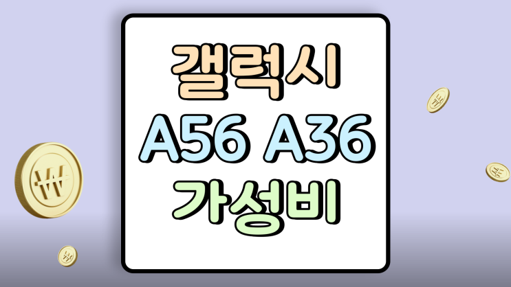  갤럭시 A56 출시 A36 사양 견적 가성비 알아보기