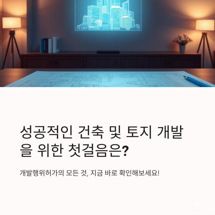  복잡한 개발행위허가, 핵심만 짚어보는 완벽 가이드