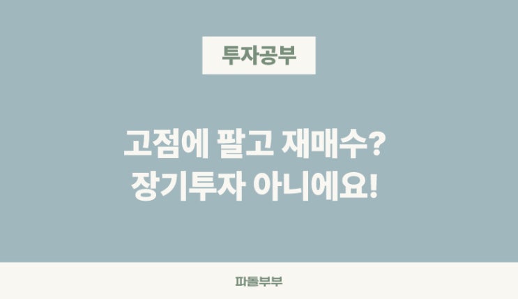  고점에 매도 저점에 재매수 장기투자가 아닌 이유 주린이 주식투자 기초 공부