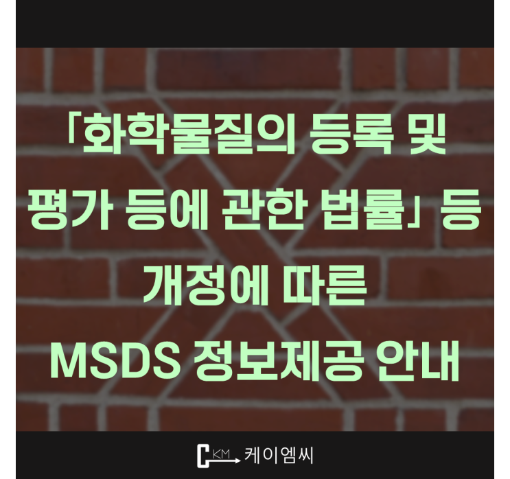  [ 주식회사 케이엠씨 ] ｢화학물질의 등록 및 평가 등에 관한 법률｣ 등개정에 따른 MSDS 정보제공 안내