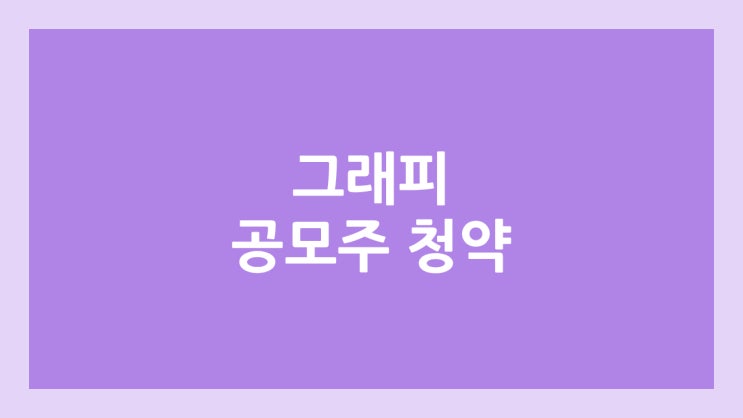  그래피 공모주 청약 일정 | 장외가, 공모가, 증거금, 유통 물량, 균등, 비례 배정 | 환매청구권 X