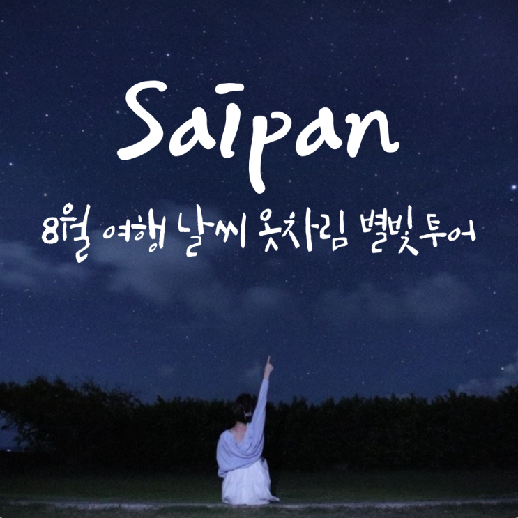 8월 사이판여행 날씨 옷차림 별빛투어 추천