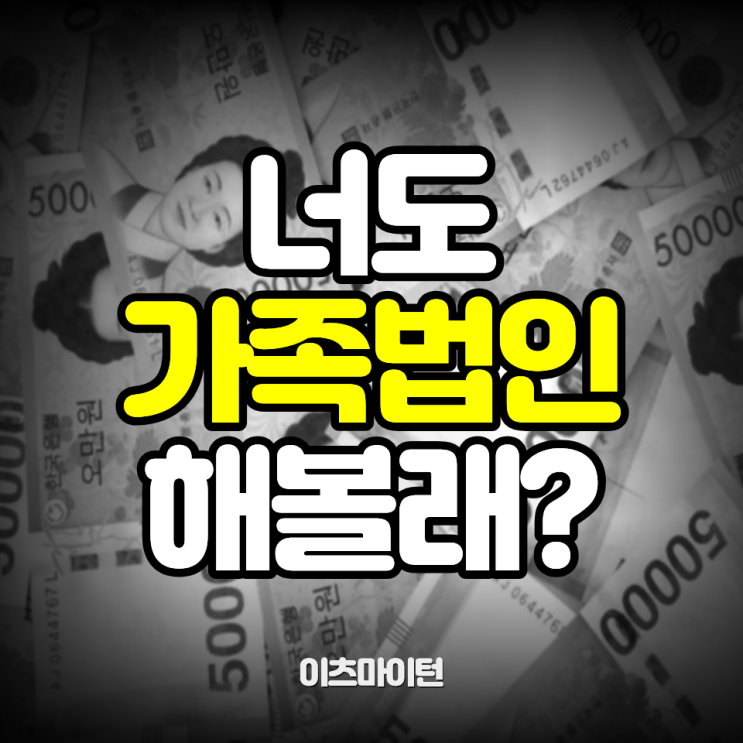  가족 법인, 다들 왜 하는거지? 너만 몰랐던 법인 장단점 완벽 분석
