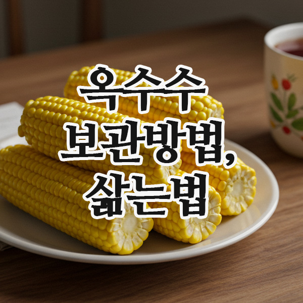  생옥수수 보관 꿀팁과 찐옥수수 냉동보관법, 제대로 알려드려요!