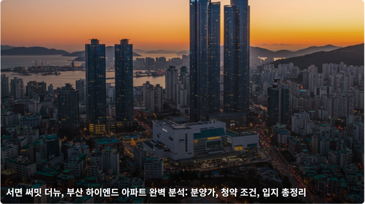  서면 써밋 더뉴, 부산 하이엔드 아파트 완벽 분석: 분양가, 청약 조건, 입지 총정리