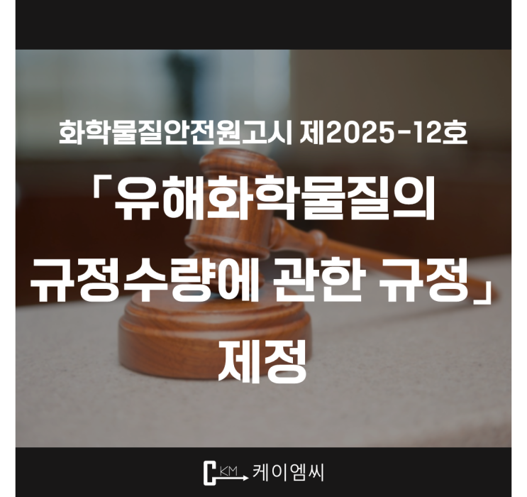  [ 주식회사 케이엠씨 ] 화학물질안전원고시 제2025-12호 「유해화학물질의 규정수량에 관한 규정」 제정