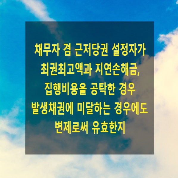  채무자 겸 근저당권 설정자가 최권최고액과 지연손해금, 집행비용을 공탁한 경우 발생채권에 미달하는 경우 변제로써 유효한지(경매 취소사유에 해당하는지)