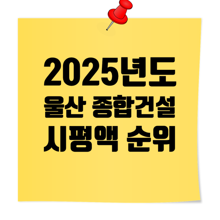  2025년 울산지역 종합건설사 시공능력평가·도급순위 총정리