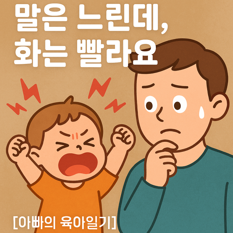  [아빠의 육아일기] 말은 느린데, 화는 빨라요