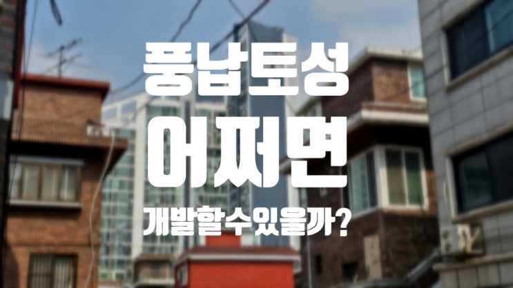 2. 풍납동, 풍납토성은 왜 개발할 수 없을까?