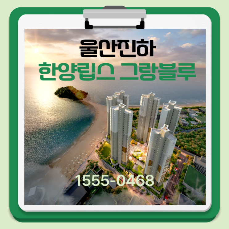  울산진하 한양립스 그랑블루, 바다 앞 오션뷰 프리미엄 아파트 분양
