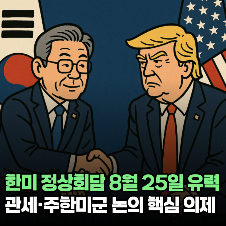 <b>한미 정상회담</b> 8월 25일 유력 (관세·주<b>한미</b>군 논의 핵심 <b>의제</b>)