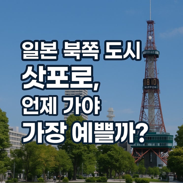  일본 북쪽 도시 삿포로, 언제 가야 가장 예쁠까?
